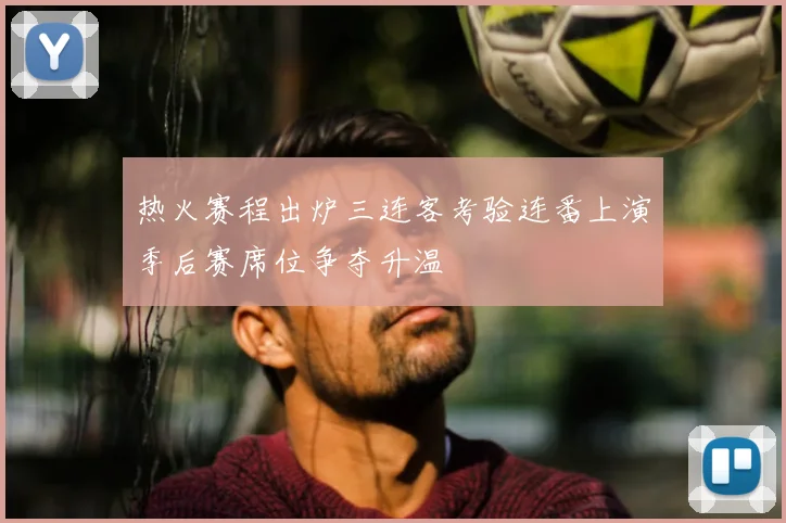 热火赛程出炉三连客考验连番上演季后赛席位争夺升温