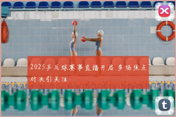 2025乒乓球赛事直播开启 多场焦点对决引关注