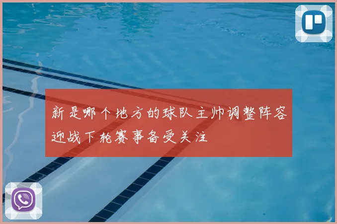 新是哪个地方的球队主帅调整阵容迎战下轮赛事备受关注