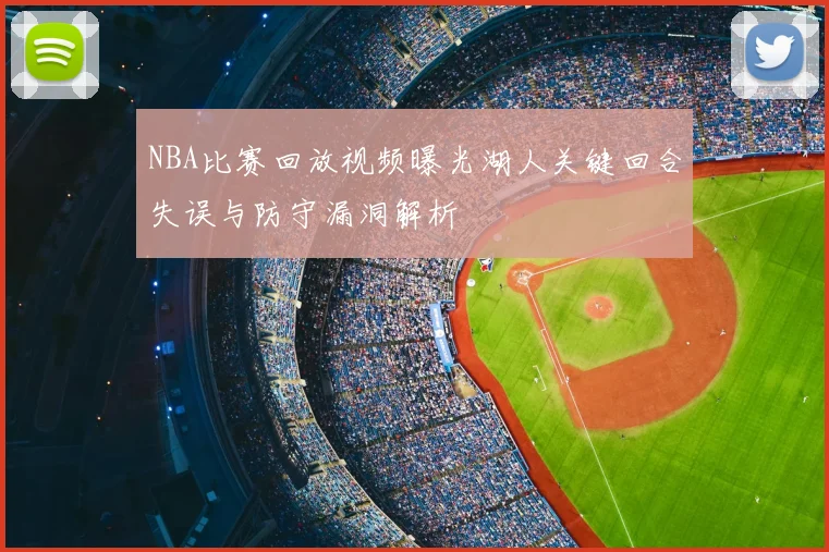 NBA比赛回放视频曝光湖人关键回合失误与防守漏洞解析
