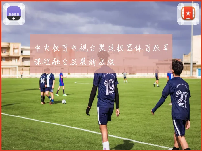 中央教育电视台聚焦校园体育改革课程融合发展新成效