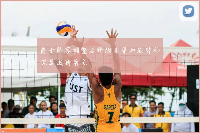 爵士阵容调整后锋线竞争加剧替补深度成新看点