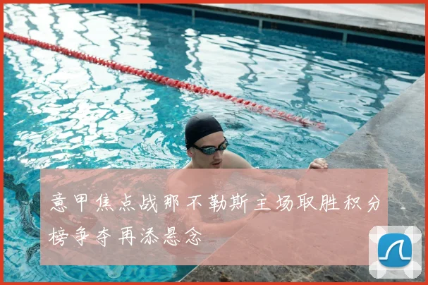 意甲焦点战那不勒斯主场取胜积分榜争夺再添悬念