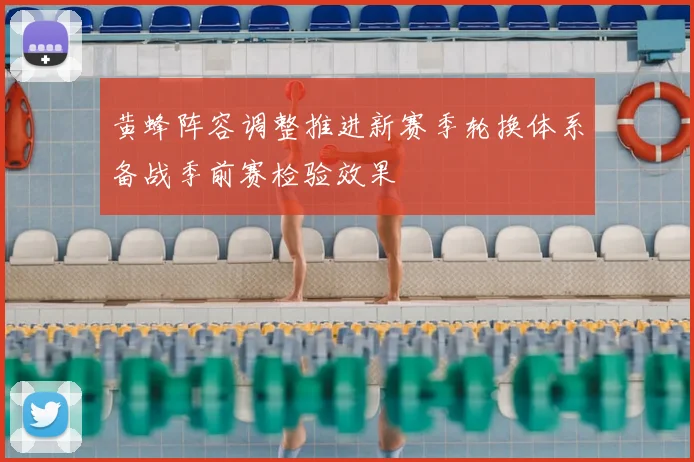 黄蜂阵容调整推进新赛季轮换体系备战季前赛检验效果