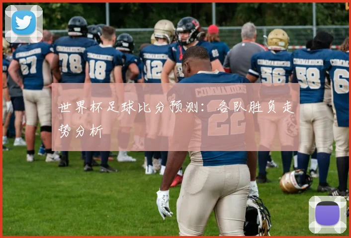 世界杯足球比分预测:各队胜负走势分析