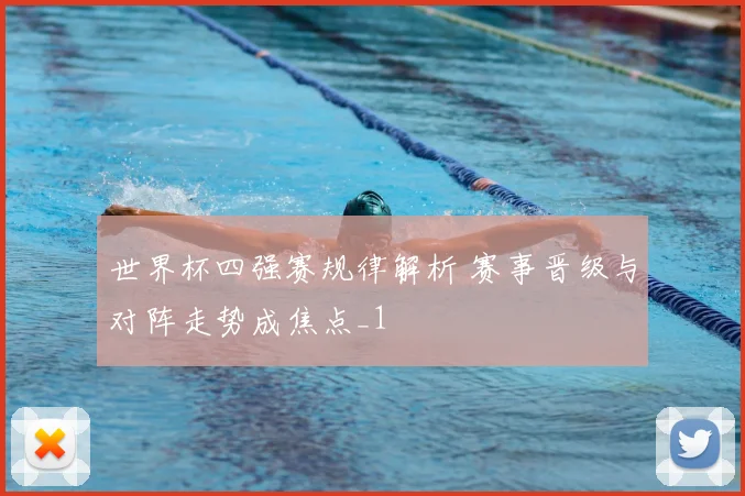 世界杯四强赛规律解析 赛事晋级与对阵走势成焦点_1