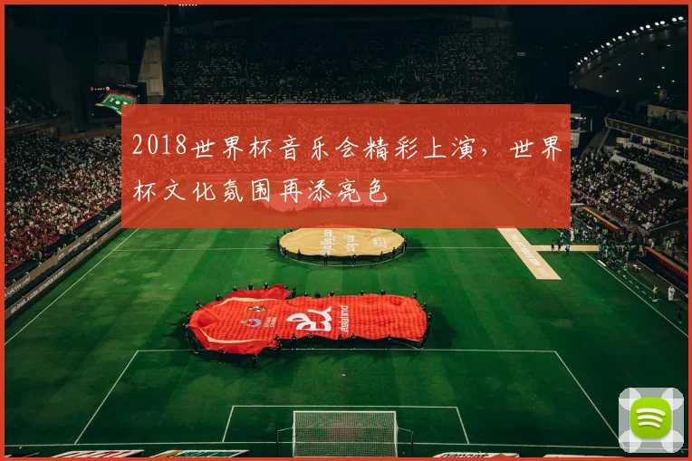 2018世界杯音乐会精彩上演,世界杯文化氛围再添亮色