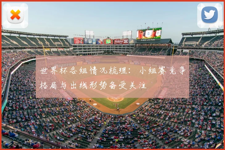 世界杯各组情况梳理：小组赛竞争格局与出线形势备受关注