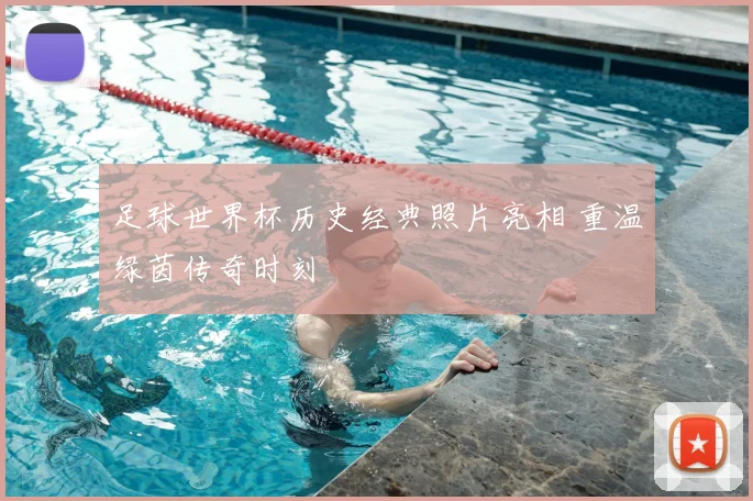 足球世界杯历史经典照片亮相 重温绿茵传奇时刻