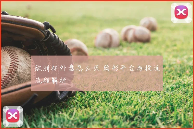 欧洲杯外盘怎么买 购彩平台与投注流程解析