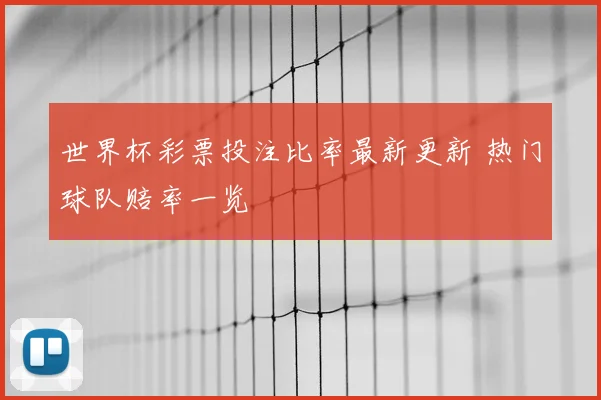 世界杯彩票投注比率最新更新 热门球队赔率一览