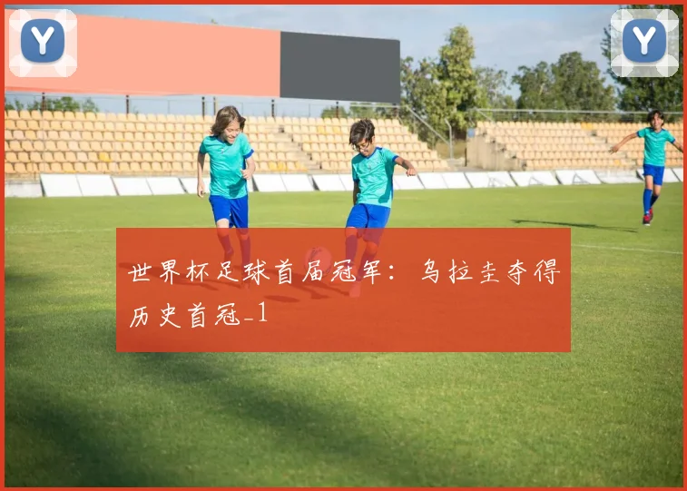 世界杯足球首届冠军:乌拉圭夺得历史首冠_1
