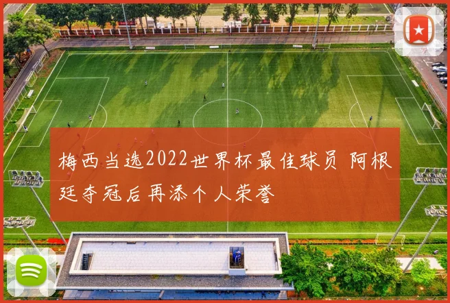 梅西当选2022世界杯最佳球员 阿根廷夺冠后再添个人荣誉